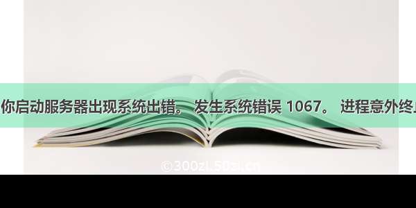 当你启动服务器出现系统出错。 发生系统错误 1067。 进程意外终止。