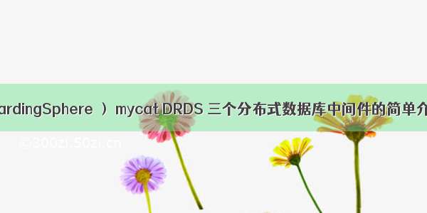 sharding-jdbc（ShardingSphere ） mycat DRDS 三个分布式数据库中间件的简单介绍（纯理论说明）