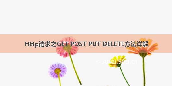 Http请求之GET POST PUT DELETE方法详解