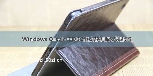 Windows Oracle ODBC驱动数据源安装配置