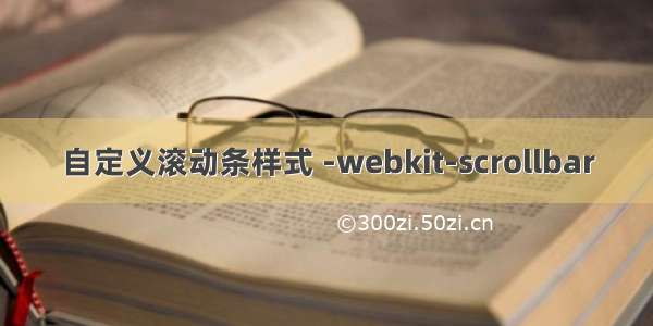 自定义滚动条样式 -webkit-scrollbar