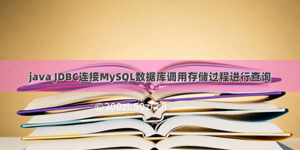 java JDBC连接MySQL数据库调用存储过程进行查询