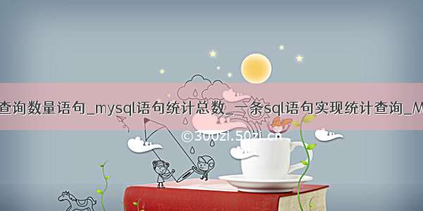 mysql查询数量语句_mysql语句统计总数_一条sql语句实现统计查询_MySQL