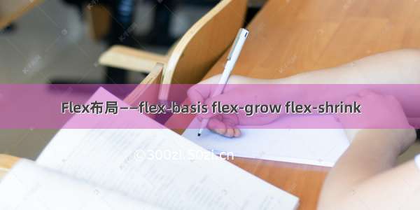 Flex布局——flex-basis flex-grow flex-shrink