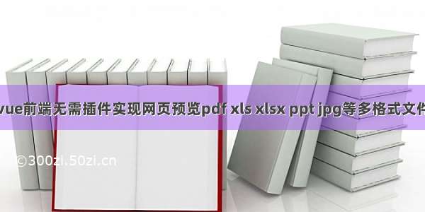 vue前端无需插件实现网页预览pdf xls xlsx ppt jpg等多格式文件