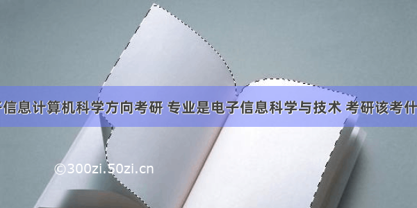 电子信息计算机科学方向考研 专业是电子信息科学与技术 考研该考什么学