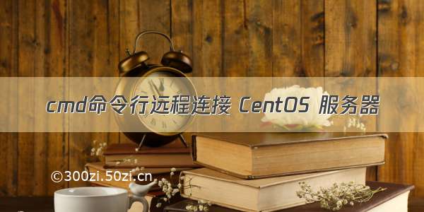 cmd命令行远程连接 CentOS 服务器
