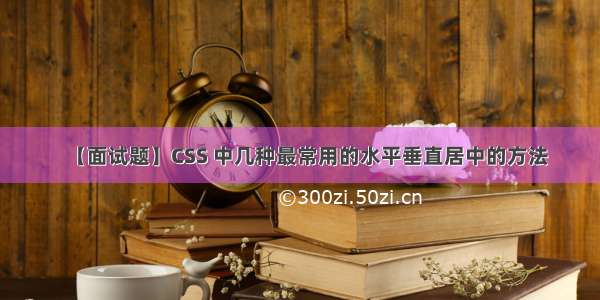 【面试题】CSS 中几种最常用的水平垂直居中的方法