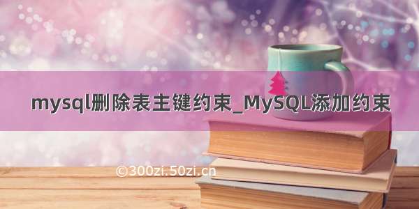 mysql删除表主键约束_MySQL添加约束