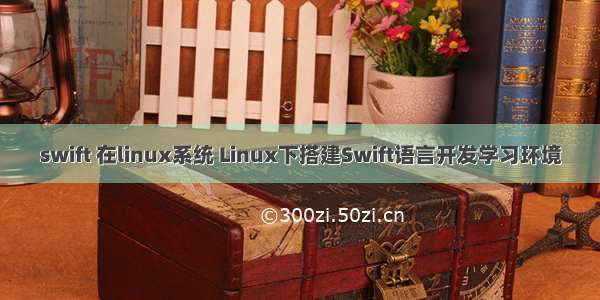 swift 在linux系统 Linux下搭建Swift语言开发学习环境