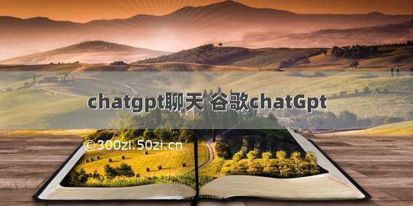 chatgpt聊天 谷歌chatGpt