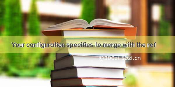 Your configuration specifies to merge with the ref