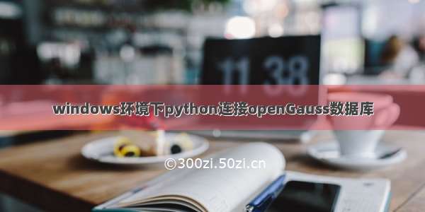 windows环境下python连接openGauss数据库