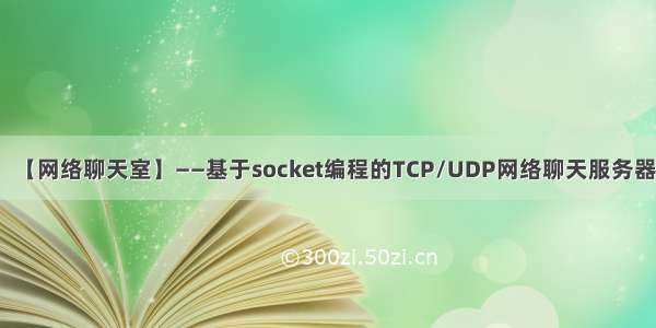 【网络聊天室】——基于socket编程的TCP/UDP网络聊天服务器