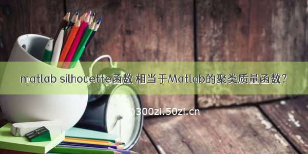 matlab silhouette函数 相当于Matlab的聚类质量函数？