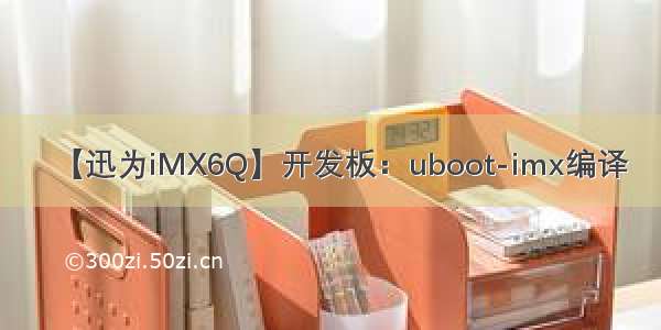 【迅为iMX6Q】开发板：uboot-imx编译