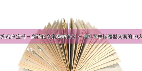 〖全域运营实战白宝书 - 高转化文案速成篇③〗- 高打开率标题型文案的10大黄金法则