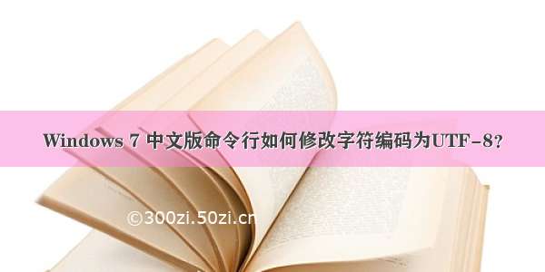 Windows 7 中文版命令行如何修改字符编码为UTF-8？