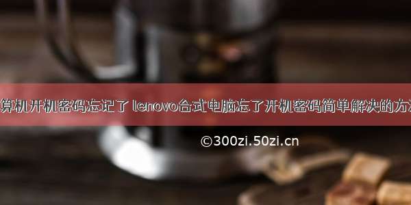 联想微型计算机开机密码忘记了 lenovo台式电脑忘了开机密码简单解决的方法 小孩子就