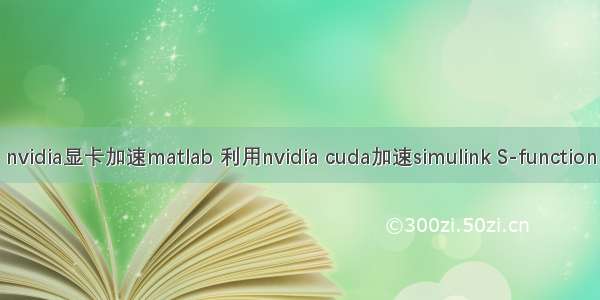 nvidia显卡加速matlab 利用nvidia cuda加速simulink S-function