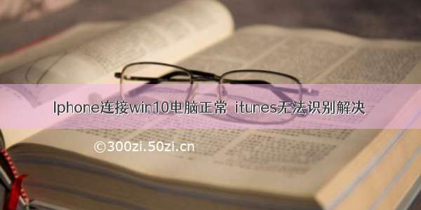 Iphone连接win10电脑正常  itunes无法识别解决