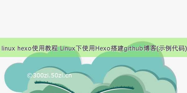 linux hexo使用教程 Linux下使用Hexo搭建github博客(示例代码)