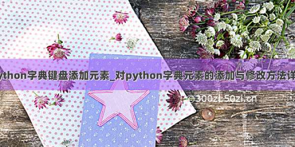 python字典键盘添加元素_对python字典元素的添加与修改方法详解