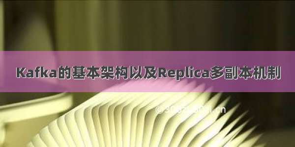 Kafka的基本架构以及Replica多副本机制