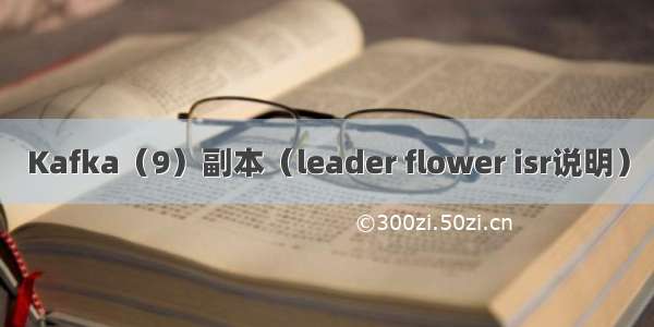 Kafka（9）副本（leader flower isr说明）