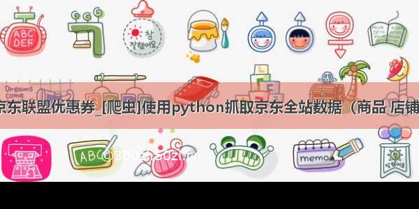 python抓取京东联盟优惠券_[爬虫]使用python抓取京东全站数据（商品 店铺 分类 评论）...