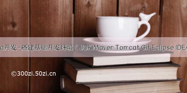 Java开发-搭建基础开发环境（JDK Maven Tomcat Git Eclipse IDEA）