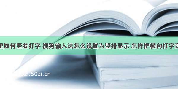 html网页里如何竖着打字 搜狗输入法怎么设置为竖排显示 怎样把横向打字变成竖向...