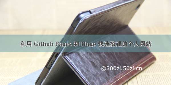 利用 Github Pages 和 Hugo 快速搭建的个人网站