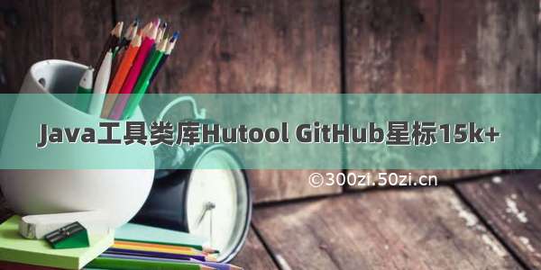 Java工具类库Hutool GitHub星标15k+