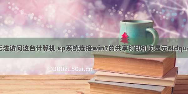 提供凭证不足 无法访问这台计算机 xp系统连接win7的共享打印机时显示&ldquo;提供的凭证不