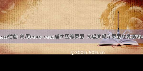 优化Hexo性能 使用hexo-neat插件压缩页面 大幅度提升页面性能和响应速度