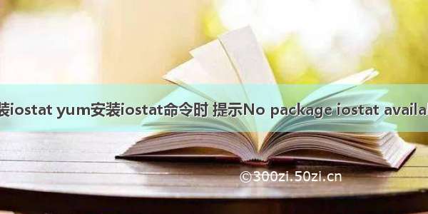 linux安装iostat yum安装iostat命令时 提示No package iostat available. 错误