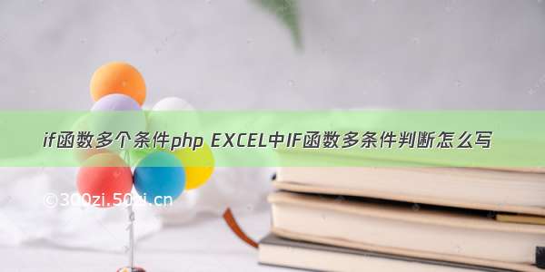 if函数多个条件php EXCEL中IF函数多条件判断怎么写