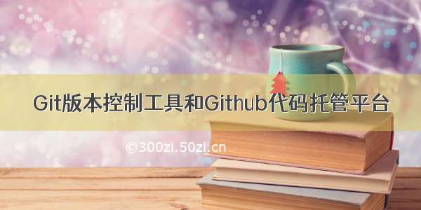 Git版本控制工具和Github代码托管平台