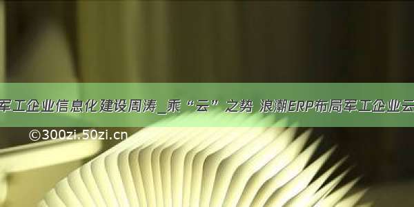 军工企业信息化建设周涛_乘“云”之势 浪潮ERP布局军工企业云