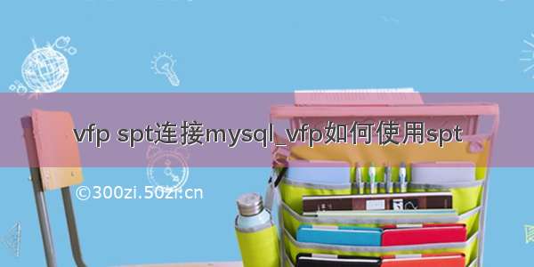 vfp spt连接mysql_vfp如何使用spt