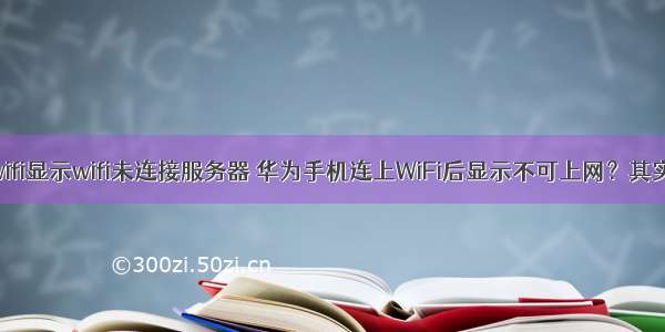 华为连接wifi显示wifi未连接服务器 华为手机连上WiFi后显示不可上网？其实很简单 用