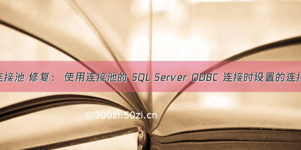 php odbc连接池 修复︰ 使用连接池的 SQL Server ODBC 连接时设置的连接属性失败