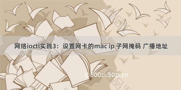 网络ioctl实践3：设置网卡的mac ip 子网掩码 广播地址