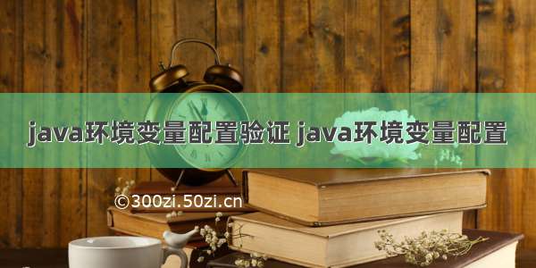 java环境变量配置验证 java环境变量配置