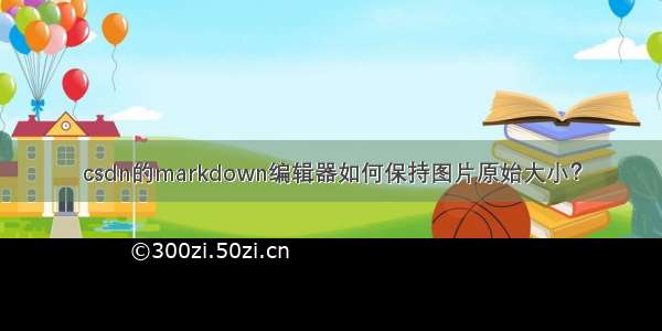 csdn的markdown编辑器如何保持图片原始大小？