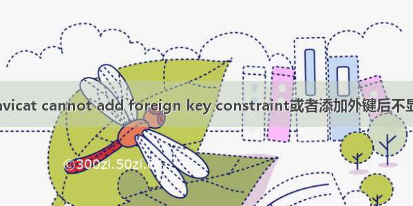Navicat cannot add foreign key constraint或者添加外键后不显示