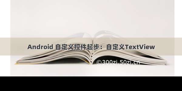 Android 自定义控件起步：自定义TextView