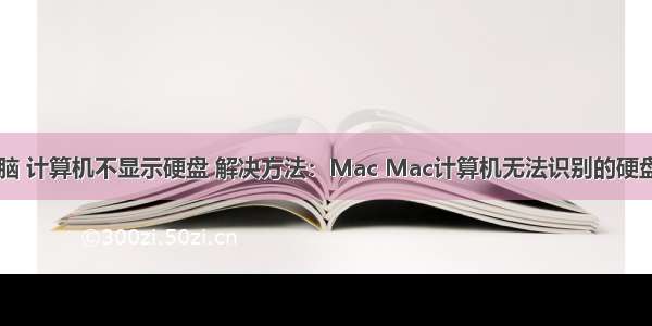 苹果连接电脑 计算机不显示硬盘 解决方法：Mac Mac计算机无法识别的硬盘解决方案...