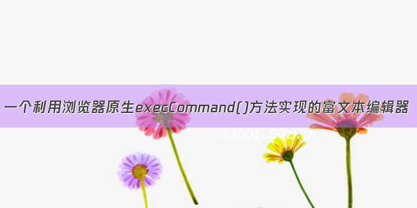 一个利用浏览器原生execCommand()方法实现的富文本编辑器